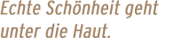 Echte Sch&ouml;nheit geht unter die Haut.