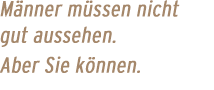 M&auml;nner m&uuml;ssen nicht gut aussehen. Aber Sie k&ouml;nnen.
