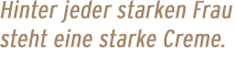 Hinter jeder Frau steht eine starke Creme.